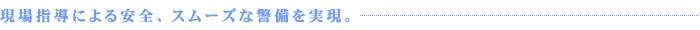 現場指導による安全、スムーズな警備を実現。